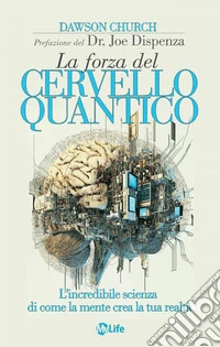 La forza del cervello quantico: L'incredibile scienza di come la tua mente crea la tua realtà. E-book. Formato EPUB ebook