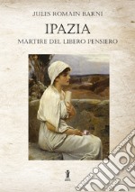 Ipazia, martire del libero pensiero. E-book. Formato EPUB ebook