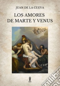 Los amores de Marte y Venus. E-book. Formato EPUB ebook di Juan De la Cueva