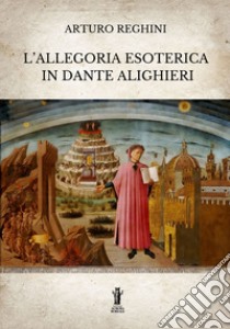 L'allegoria esoterica in Dante Alighieri. E-book. Formato EPUB ebook di Arturo Reghini