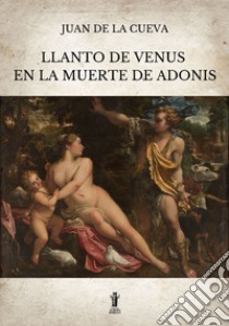 Llanto de Venus en la muerte de Adonis. E-book. Formato EPUB ebook di Juan De la Cueva