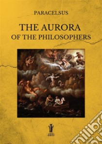 The Aurora of the Philosophers. E-book. Formato EPUB ebook di Theophrastus Paracelsus