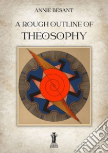 A rough outline of Theosophy. E-book. Formato EPUB ebook di Annie Besant