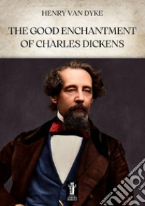 The Good Enchantment of Charles Dickens. E-book. Formato EPUB ebook di Henry Van Dyke