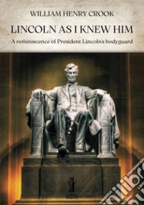 Lincoln as I knew himA reminiscence of President Lincoln’s bodyguard. E-book. Formato EPUB ebook di William Henry Crook