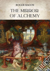 The Mirror of Alchemy. E-book. Formato EPUB ebook di Roger Bacon