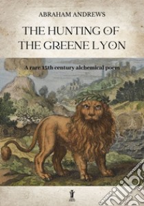 The Hunting of the Greene LyonA rare 15th century alchemical poem. E-book. Formato EPUB ebook di Abraham Andrews