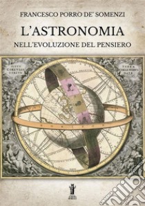 L’Astronomia nell’evoluzione del pensiero. E-book. Formato EPUB ebook di Francesco Porro de' Somenzi