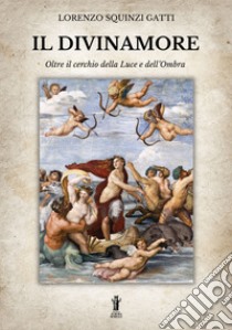 Il DivinamoreOltre il Cerchio della Luce e dell'Ombra. E-book. Formato EPUB ebook di Lorenzo Squinzi Gatti