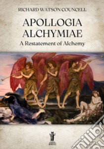 Apollogia AlchymiaeA Restatement of Alchemy. E-book. Formato EPUB ebook di Richard Watson Councell