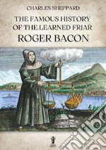 The Famous History of the Learned Friar Roger Bacon. E-book. Formato EPUB ebook