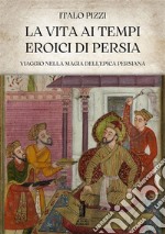 La Vita ai Tempi Eroici di Persia. E-book. Formato EPUB