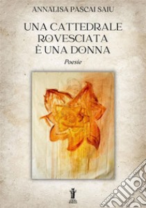 Una cattedrale rovesciata è una donna. E-book. Formato EPUB ebook di Annalisa Pascai Saiu