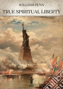 True Spiritual Liberty. E-book. Formato EPUB ebook di William Penn