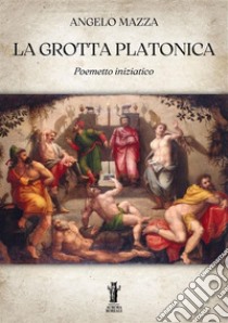 La Grotta PlatonicaPoemetto iniziatico. E-book. Formato EPUB ebook di Angelo Mazza