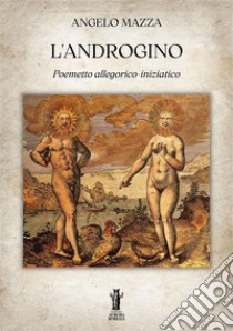 L'AndroginoPoemetto allegorico-iniziatico. E-book. Formato EPUB ebook di Angelo Mazza