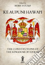 Ke Aupuni Hawai‘i. The Constitutions of the Kingdom of Hawaii. E-book. Formato EPUB ebook