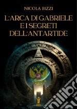 L&apos;Arca di Gabriele e i segreti dell&apos;Antartide. E-book. Formato EPUB ebook