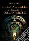 L'Arca di Gabriele e i segreti dell'Antartide. E-book. Formato EPUB ebook di Nicola Bizzi