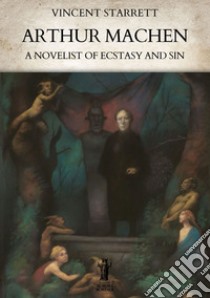 Arthur Machen: A Novelist of Ecstasy and Sin. E-book. Formato EPUB ebook di Vincent Starrett