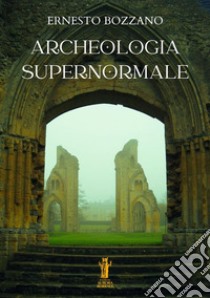 Archeologia supernormale. E-book. Formato EPUB ebook di Ernesto Bozzano