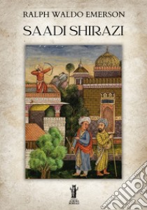 Saadi Shirazi. E-book. Formato EPUB ebook di Ralph Waldo Emerson