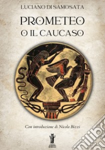 Prometeo o Il Caucaso. E-book. Formato EPUB ebook di Luciano Di Samosata