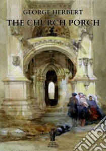 The Church porch. E-book. Formato EPUB ebook di George Herbert