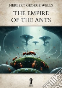 The Empire of the Ants. E-book. Formato EPUB ebook di Herbert George Wells