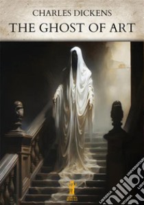 The Ghost of Art. E-book. Formato EPUB ebook di Charles Dickens