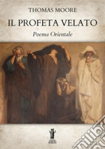 Il Profeta VelatoPoema Orientale. E-book. Formato EPUB ebook di Thomas Moore