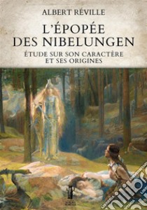 L’Épopée des NibelungenÉtude sur son caractère et ses origines. E-book. Formato EPUB ebook di Albert Réville