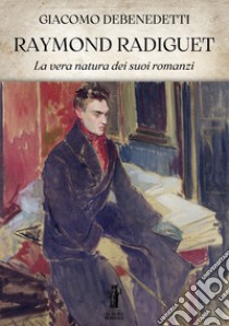 Raymond Radiguet. La vera natura dei suoi romanzi. E-book. Formato EPUB ebook di Giacomo Debenedetti