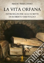 La vita orfanaIntroduzione agli scritti di Roberto Bertoldo. E-book. Formato EPUB