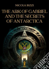 The Ark of Gabriel and the Secrets of Antarctica. E-book. Formato EPUB ebook