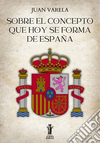 Sobre el concepto que hoy se forma de España. E-book. Formato EPUB ebook