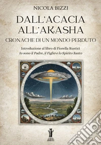Dall’Acacia all’Akasha. Cronache di un mondo perdutoIntroduzione al libro di Fiorella Rustici Io sono il Padre, il Figlio e lo Spirito Santo. E-book. Formato EPUB ebook