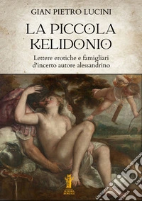 La piccola KelidonioLettere erotiche e famigliari d'incerto autore alessandrino. E-book. Formato EPUB ebook