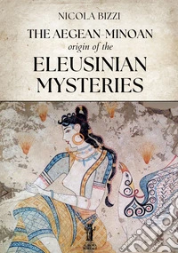The Aegean-Minoan origin of the Eleusinian Mysteries. E-book. Formato EPUB ebook