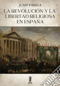 La revolución y la libertad religiosa en España. E-book. Formato EPUB ebook