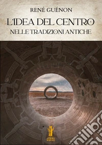 L’idea del Centro nelle tradizioni antiche. E-book. Formato EPUB ebook