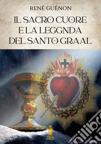 Il Sacro Cuore e la Leggenda del Santo Graal. E-book. Formato EPUB ebook