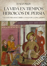 La Vida en Tiempos Heroicos de PersiaUn viaje para descubrir la magia de la épica persa. E-book. Formato EPUB ebook