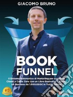 Book FunnelIl Sistema Automatico di Marketing per Acquisire Clienti a Costo Zero con un Libro Bestseller e Creare un Business da 1.000.000€ in Tutti i Settori. E-book. Formato EPUB ebook