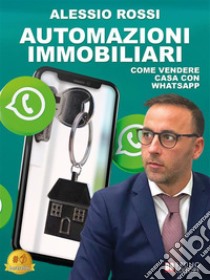 Automazioni ImmobiliariCome vendere casa con Whatsapp. E-book. Formato EPUB ebook di Alessio Rossi