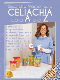 Celiachia Dalla A Alla ZCome Vivere La Quotidianità In Maniera Spensierata Evitando Di Incorrere In Errori A Danno Della Salute Dei Celiaci Grazie Ai Consigli Della Madre Di Una Ragazza Celiaca. E-book. Formato EPUB ebook di Simonetta Mastromauro