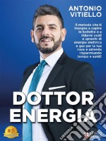 Dottor EnergiaIl Metodo Che Ti Insegna A Capire Le Bollette e A Ridurre Costi e Sprechi di Energia Elettrica e Gas per la Tua Casa e Azienda Risparmiando Tempo e Soldi!. E-book. Formato EPUB ebook