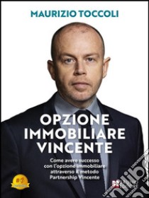 Opzione Immobiliare VincenteCome avere successo con l’opzione immobiliare attraverso il metodo Partnership Vincente. E-book. Formato EPUB ebook di Maurizio Toccoli