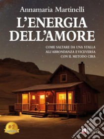 L'Energia Dell'AmoreCome saltare da una stalla all’abbondanza e viceversa con il metodo CIRA. E-book. Formato EPUB ebook di Annamaria Martinelli