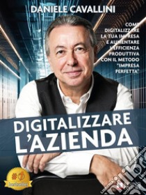 Digitalizzare L'AziendaCome Digitalizzare La Tua Impresa E Aumentare L’Efficienza Produttiva Con Il Metodo “Impresa Perfetta”. E-book. Formato EPUB ebook di Daniele Cavallini